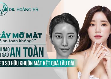 Cấy mỡ mặt có an toàn không? An toàn khi nào, tại sao an toàn - Giải đáp từ chuyên gia?