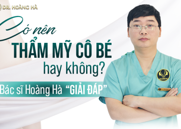 Có nên thẩm mỹ cô bé hay không? Bác Sĩ Hoàng Hà (Giải đáp)