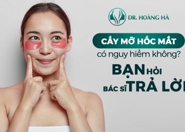 Cấy mỡ hốc mắt có nguy hiểm không? Bạn hỏi - Bác sĩ trả lời