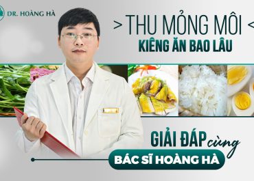 Thu mỏng môi kiêng ăn bao lâu? “Giải đáp” Cùng Bác sĩ Hoàng hà