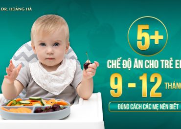 5+ Chế độ ăn cho trẻ từ 9-12 tháng tuổi đúng cách các mẹ nên biết