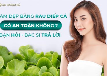 Làm đẹp bằng rau diếp cá có an toàn không? Bạn hỏi - Bác sĩ giải đáp