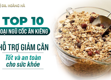 Top 10 loại ngũ cốc ăn kiêng hỗ trợ giảm cân tốt và an toàn cho sức khỏe