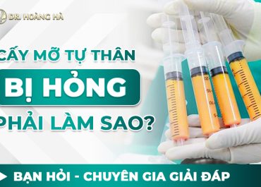 Cấy mỡ tự thân bị hỏng phải làm sao? Giải đáp cùng chuyên gia