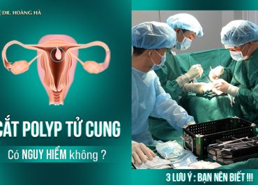 Cắt polyp tử cung có nguy hiểm không? 3 Lưu ý bạn nên biết