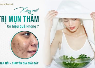 Xông mặt trị mụn thâm có hiệu quả không? Bạn hỏi - Chuyên gia giải đáp