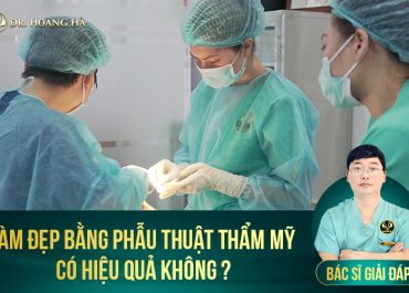 Làm đẹp bằng phẫu thuật thẩm mỹ có hiệu quả không? Bác sĩ giải đáp