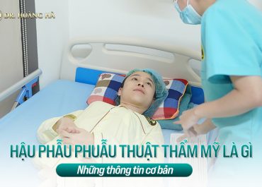 Hậu phẫu phẫu thuật thẩm mỹ là gì? Những thông tin cơ bản